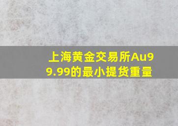 上海黄金交易所Au99.99的最小提货重量