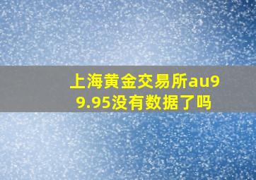 上海黄金交易所au99.95没有数据了吗