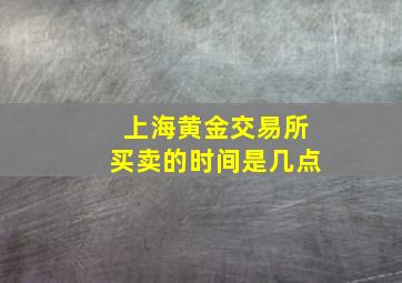 上海黄金交易所买卖的时间是几点