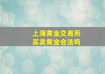 上海黄金交易所买卖黄金合法吗