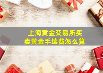 上海黄金交易所买卖黄金手续费怎么算