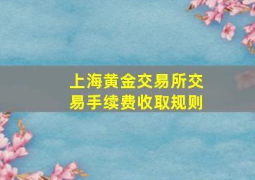 上海黄金交易所交易手续费收取规则