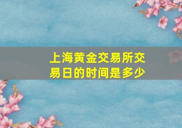 上海黄金交易所交易日的时间是多少