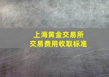 上海黄金交易所交易费用收取标准