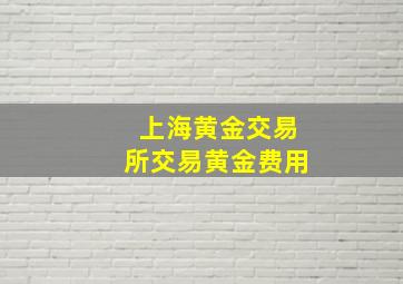 上海黄金交易所交易黄金费用