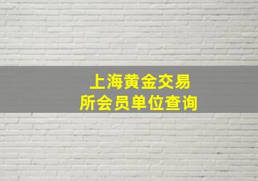 上海黄金交易所会员单位查询