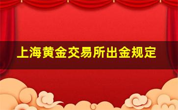 上海黄金交易所出金规定