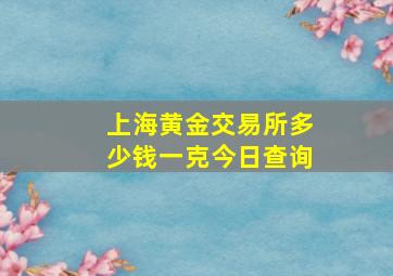 上海黄金交易所多少钱一克今日查询