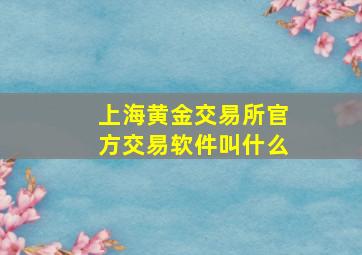 上海黄金交易所官方交易软件叫什么