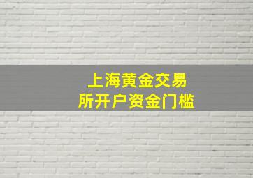 上海黄金交易所开户资金门槛