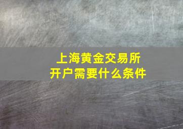 上海黄金交易所开户需要什么条件