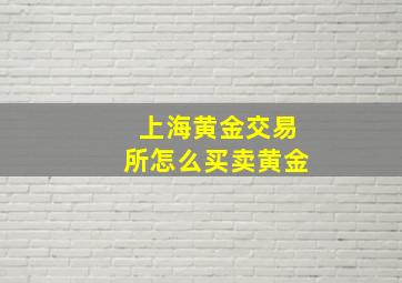 上海黄金交易所怎么买卖黄金