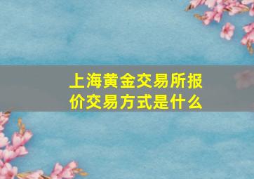 上海黄金交易所报价交易方式是什么