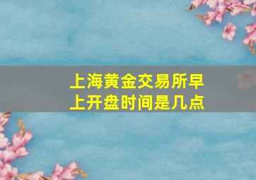 上海黄金交易所早上开盘时间是几点