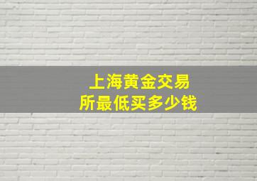 上海黄金交易所最低买多少钱