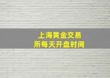 上海黄金交易所每天开盘时间