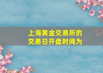 上海黄金交易所的交易日开盘时间为