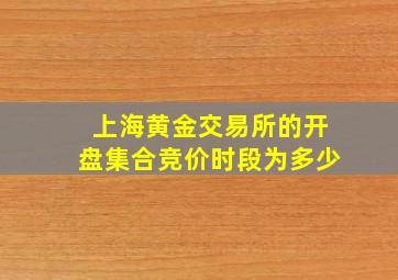 上海黄金交易所的开盘集合竞价时段为多少