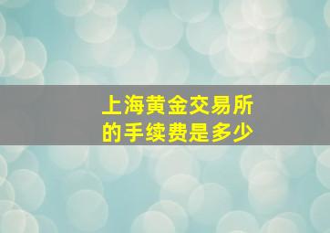 上海黄金交易所的手续费是多少