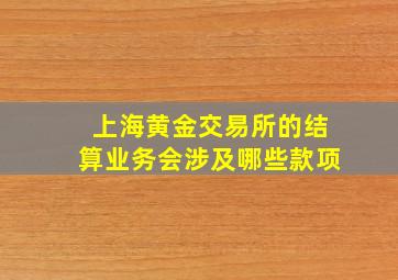 上海黄金交易所的结算业务会涉及哪些款项