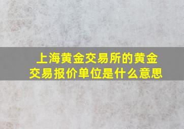 上海黄金交易所的黄金交易报价单位是什么意思