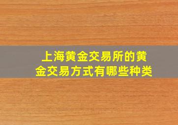 上海黄金交易所的黄金交易方式有哪些种类