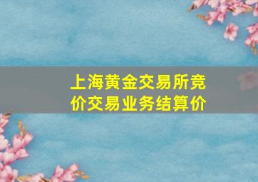 上海黄金交易所竞价交易业务结算价