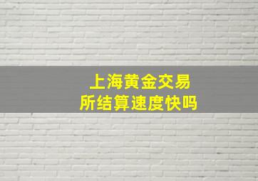 上海黄金交易所结算速度快吗