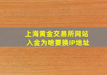 上海黄金交易所网站入金为啥要换IP地址