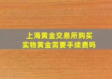 上海黄金交易所购买实物黄金需要手续费吗