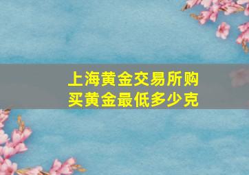 上海黄金交易所购买黄金最低多少克