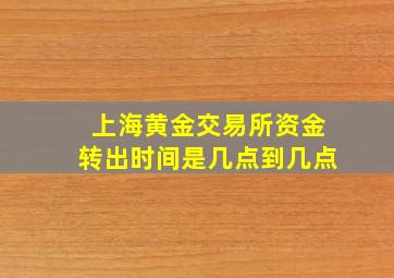 上海黄金交易所资金转出时间是几点到几点