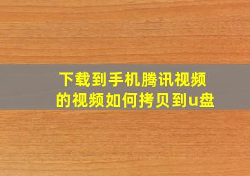 下载到手机腾讯视频的视频如何拷贝到u盘