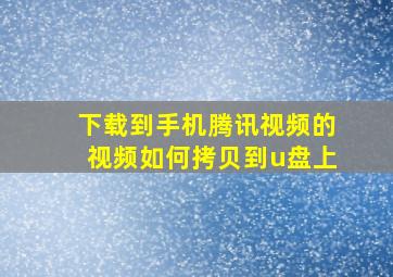 下载到手机腾讯视频的视频如何拷贝到u盘上