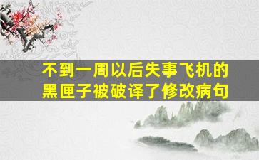 不到一周以后失事飞机的黑匣子被破译了修改病句