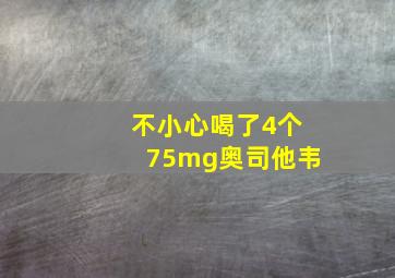 不小心喝了4个75mg奥司他韦