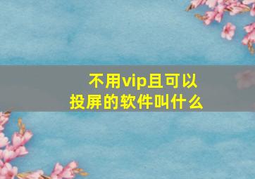 不用vip且可以投屏的软件叫什么