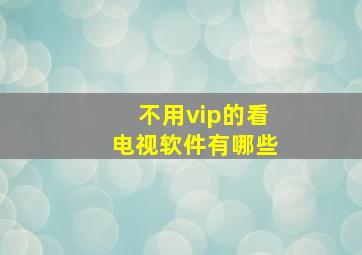 不用vip的看电视软件有哪些