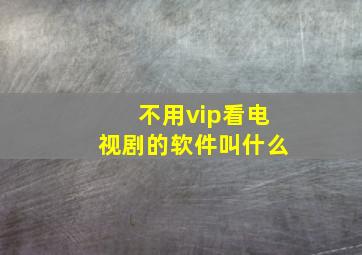 不用vip看电视剧的软件叫什么