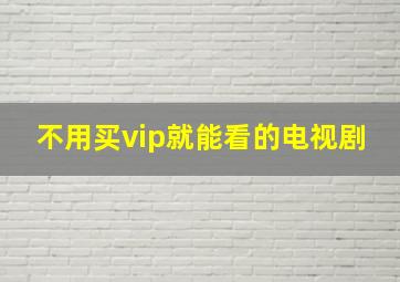 不用买vip就能看的电视剧