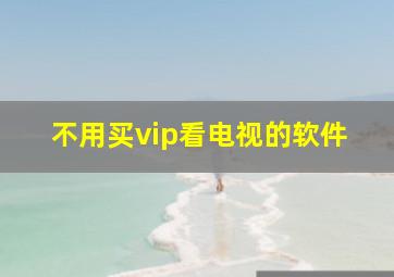 不用买vip看电视的软件