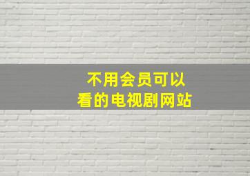 不用会员可以看的电视剧网站