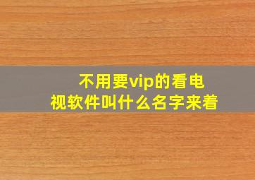 不用要vip的看电视软件叫什么名字来着