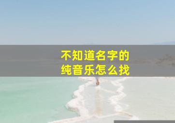 不知道名字的纯音乐怎么找