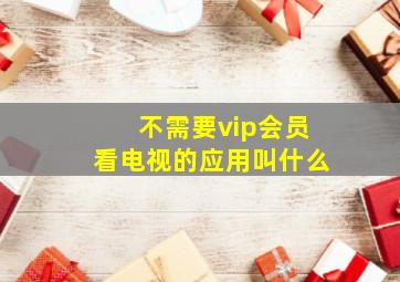 不需要vip会员看电视的应用叫什么