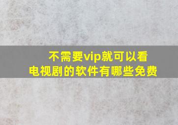 不需要vip就可以看电视剧的软件有哪些免费