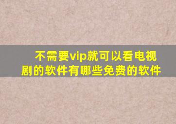 不需要vip就可以看电视剧的软件有哪些免费的软件