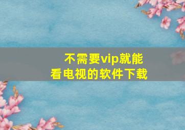 不需要vip就能看电视的软件下载