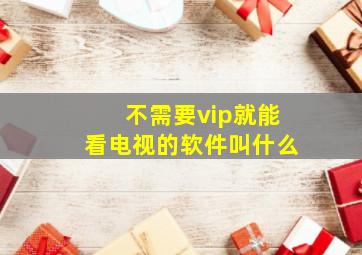 不需要vip就能看电视的软件叫什么