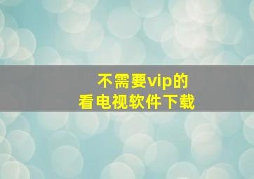 不需要vip的看电视软件下载